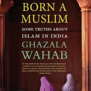 BORN A MUSLIM: Some Truths About Islam in India Hardcover by GHAZALA WAHAB